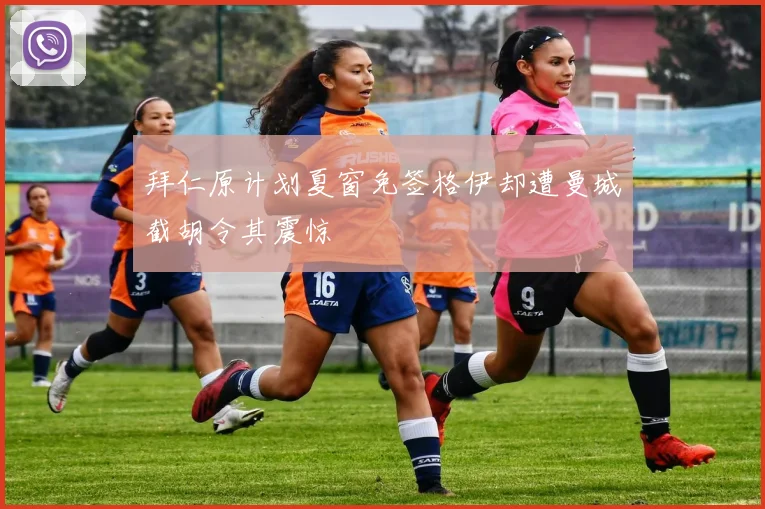 拜仁原计划夏窗免签格伊却遭曼城截胡令其震惊