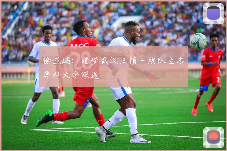 徐正鹏：追梦武汉三镇一线队立志华科大学深造