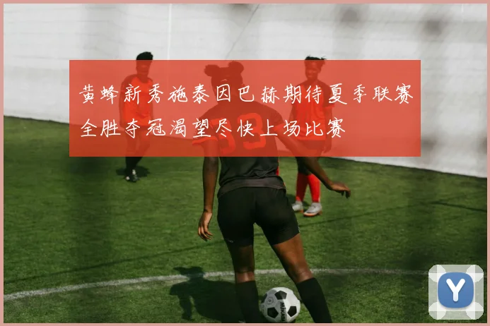 黄蜂新秀施泰因巴赫期待夏季联赛全胜夺冠渴望尽快上场比赛