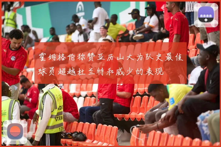 霍姆格伦称赞亚历山大为队史最佳球员超越杜兰特和威少的表现