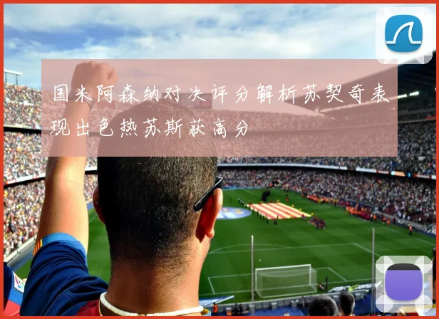 国米阿森纳对决评分解析苏契奇表现出色热苏斯获高分