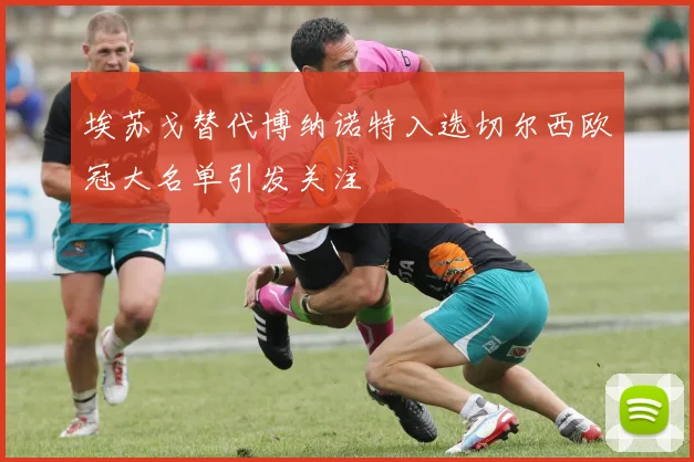 埃苏戈替代博纳诺特入选切尔西欧冠大名单引发关注