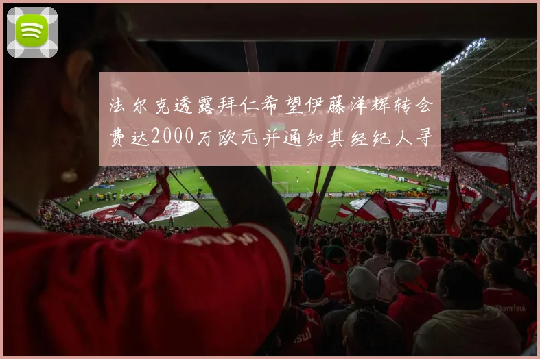 法尔克透露拜仁希望伊藤洋辉转会费达2000万欧元并通知其经纪人寻找新东家