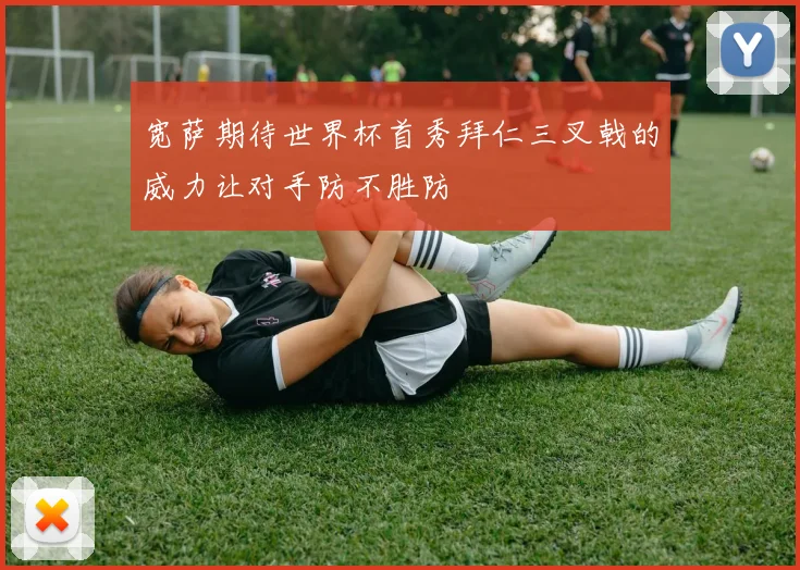 宽萨期待世界杯首秀拜仁三叉戟的威力让对手防不胜防