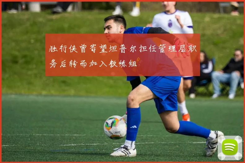 独行侠曾寄望坦普尔担任管理层职务后转而加入教练组